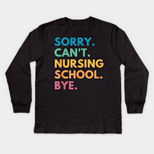 Sorry Can't Nursing School Bye Kids Long Sleeve T-Shirt